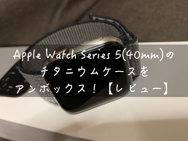 Apple Watch Series 5(40mm)のチタニウムケースをアンボックス！【レビュー】