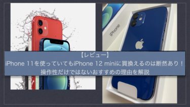 【レビュー】iPhone11を使っていてもiPhone12miniに買換えるのは断然あり！操作性だけでないおすすめの理由を解説